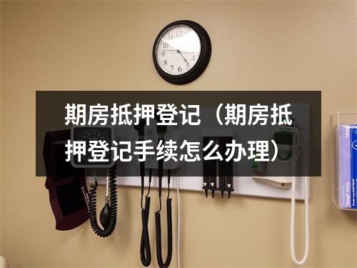 期房抵押登记（期房抵押登记手续怎么办理）