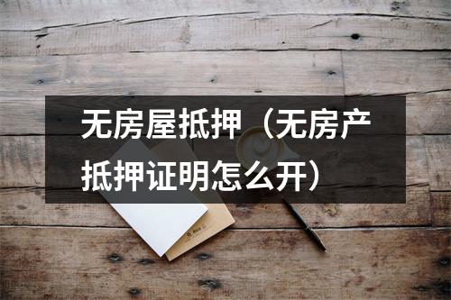 无房屋抵押（无房产抵押证明怎么开）