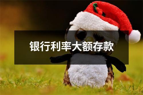 银行利率大额存款