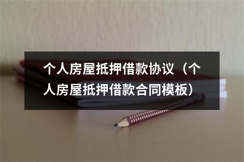 个人房屋抵押借款协议（个人房屋抵押借款合同模板）