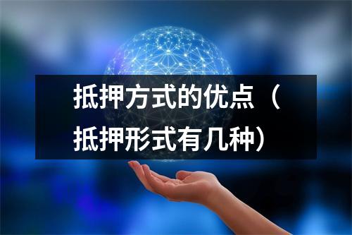 抵押方式的优点（抵押形式有几种）