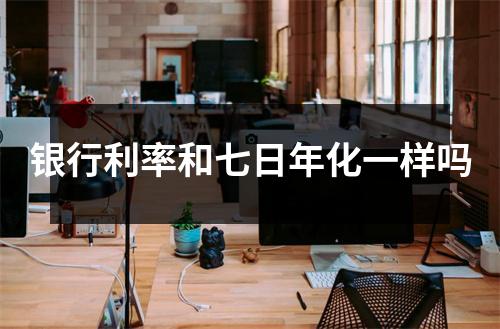 银行利率和七日年化一样吗