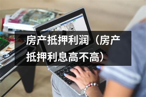 房产抵押利润（房产抵押利息高不高）