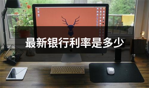 最新银行利率是多少