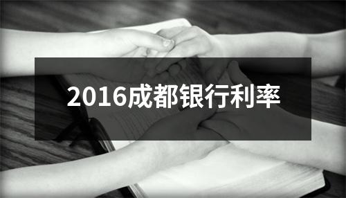 2016成都银行利率
