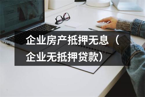 企业房产抵押无息（企业无抵押贷款）