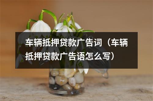 车辆抵押贷款广告词（车辆抵押贷款广告语怎么写）