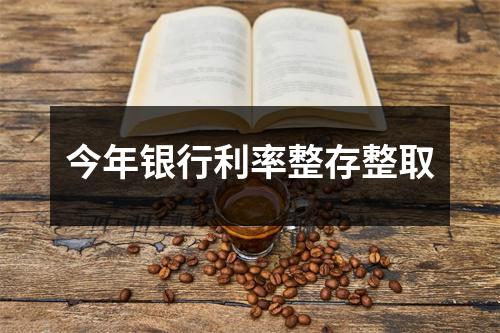 今年银行利率整存整取