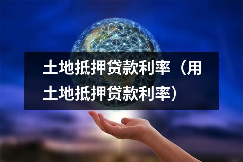 土地抵押贷款利率（用土地抵押贷款利率）