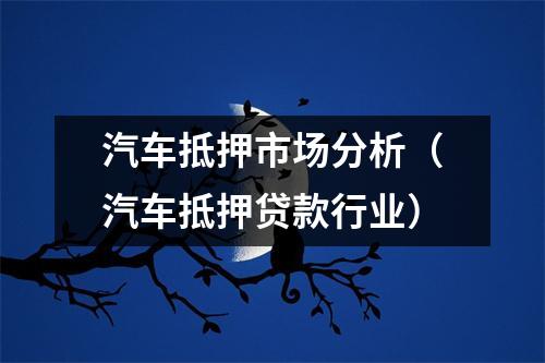 汽车抵押市场分析（汽车抵押贷款行业）