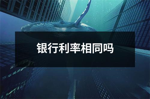 银行利率相同吗