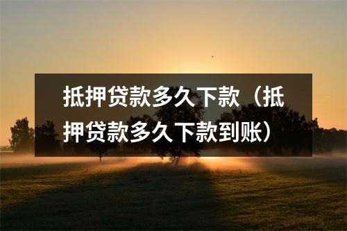 抵押贷款多久下款（抵押贷款多久下款到账）