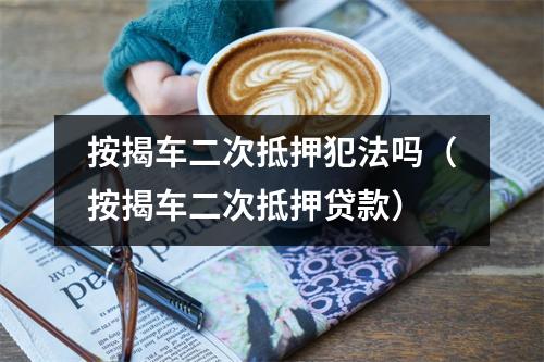 按揭车二次抵押犯法吗（按揭车二次抵押贷款）
