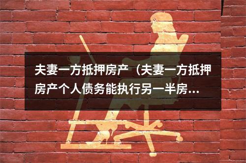 夫妻一方抵押房产（夫妻一方抵押房产个人债务能执行另一半房产吗）