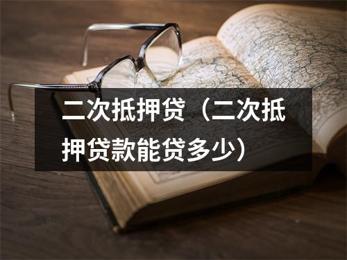 二次抵押贷（二次抵押贷款能贷多少）