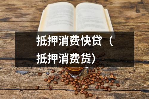 抵押消费快贷（抵押消费货）