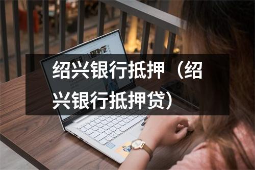 绍兴银行抵押（绍兴银行抵押贷）