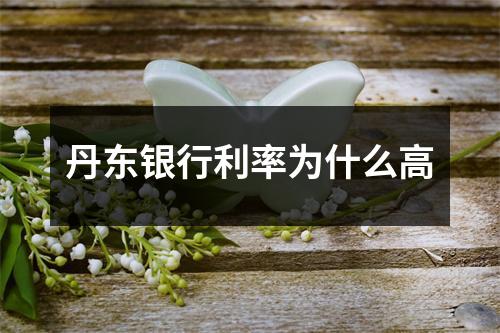 丹东银行利率为什么高