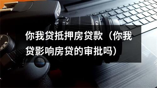 你我贷抵押房贷款（你我贷影响房贷的审批吗）