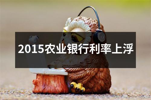 2015农业银行利率上浮