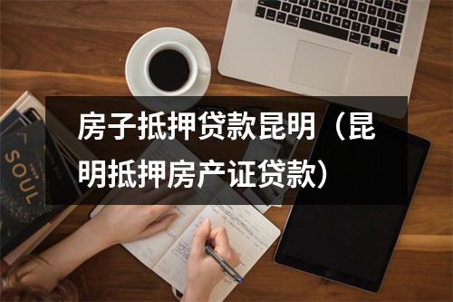房子抵押贷款昆明（昆明抵押房产证贷款）