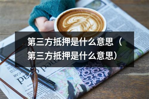 第三方抵押是什么意思（第三方抵押是什么意思）