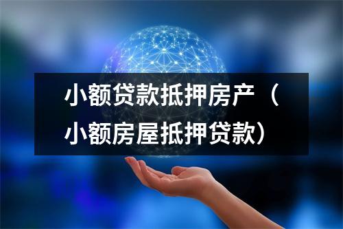 小额贷款抵押房产（小额房屋抵押贷款）