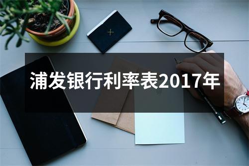 浦发银行利率表2017年