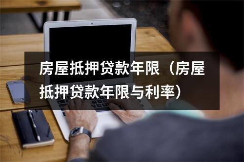 房屋抵押贷款年限（房屋抵押贷款年限与利率）