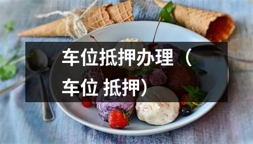 车位抵押办理（车位 抵押）