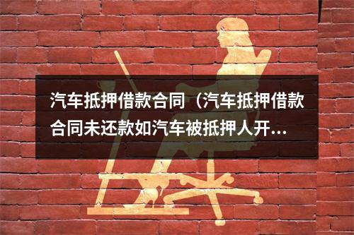 汽车抵押借款合同（汽车抵押借款合同未还款如汽车被抵押人开车怎么办）