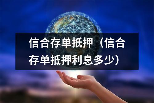 信合存单抵押（信合存单抵押利息多少）