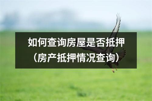 如何查询房屋是否抵押（房产抵押情况查询）