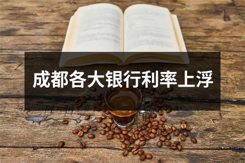 成都各大银行利率上浮