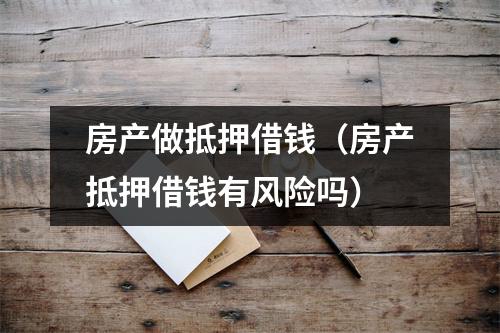 房产做抵押借钱（房产抵押借钱有风险吗）