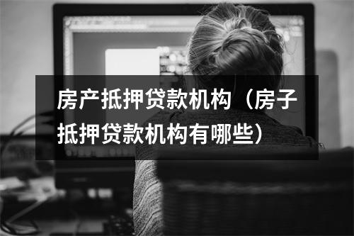 房产抵押贷款机构（房子抵押贷款机构有哪些）