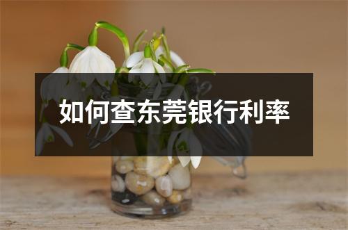 如何查东莞银行利率