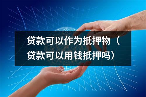 贷款可以作为抵押物（贷款可以用钱抵押吗）