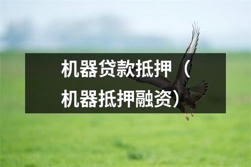 机器贷款抵押（机器抵押融资）