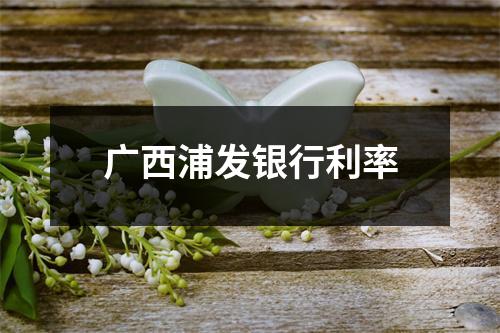 广西浦发银行利率