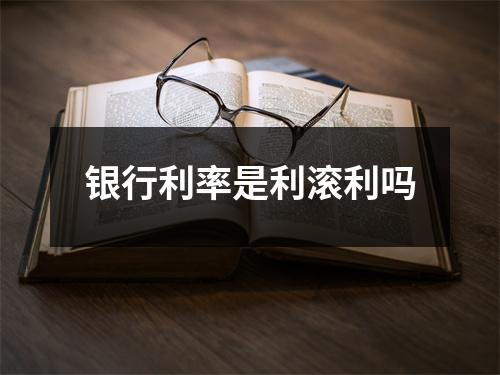 银行利率是利滚利吗