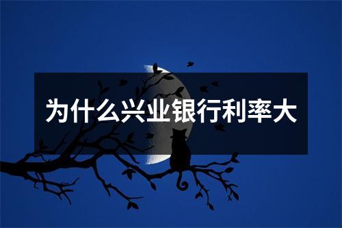 为什么兴业银行利率大