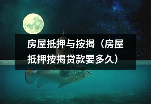 房屋抵押与按揭（房屋抵押按揭贷款要多久）