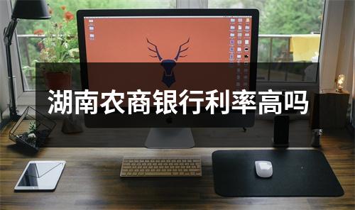 湖南农商银行利率高吗