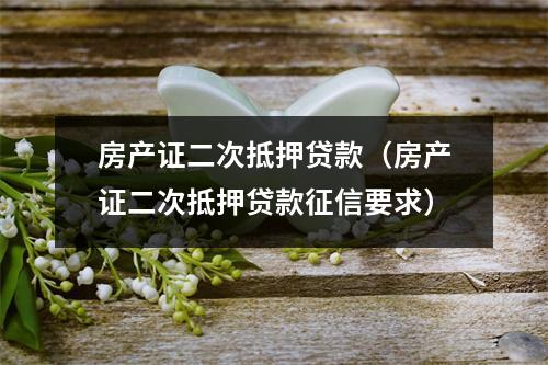 房产证二次抵押贷款（房产证二次抵押贷款征信要求）