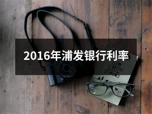 2016年浦发银行利率
