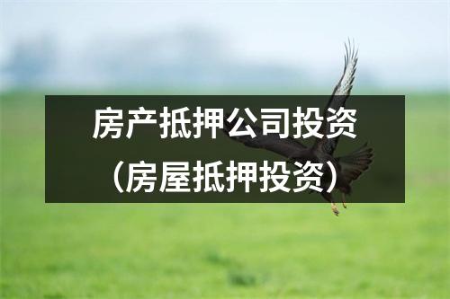 房产抵押公司投资（房屋抵押投资）
