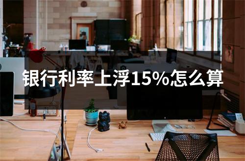 银行利率上浮15%怎么算