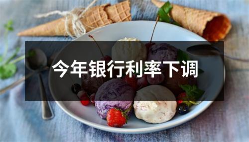 今年银行利率下调