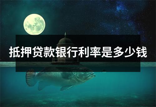 抵押贷款银行利率是多少钱